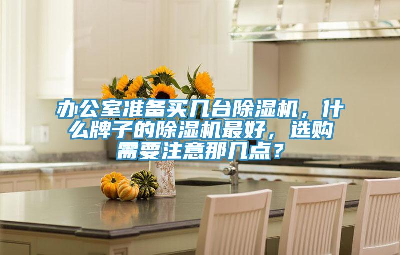辦公室準(zhǔn)備買幾臺(tái)除濕機(jī)，什么牌子的除濕機(jī)最好，選購(gòu)需要注意那幾點(diǎn)？