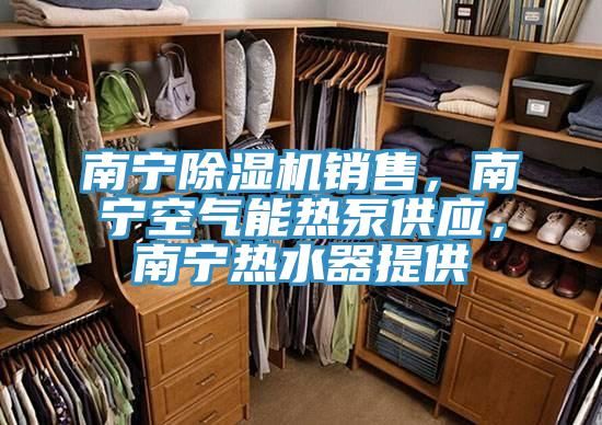 南寧除濕機銷售，南寧空氣能熱泵供應(yīng)，南寧熱水器提供