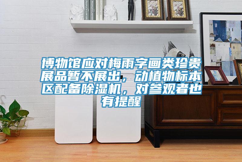 博物館應(yīng)對(duì)梅雨字畫類珍貴展品暫不展出，動(dòng)植物標(biāo)本區(qū)配備除濕機(jī)，對(duì)參觀者也有提醒