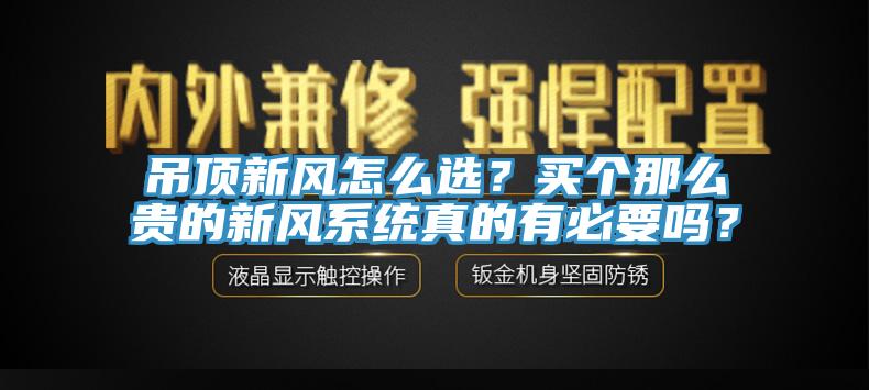 吊頂新風(fēng)怎么選？買個那么貴的新風(fēng)系統(tǒng)真的有必要嗎？
