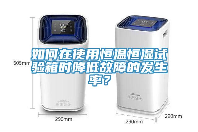 如何在使用恒溫恒濕試驗箱時降低故障的發(fā)生率？