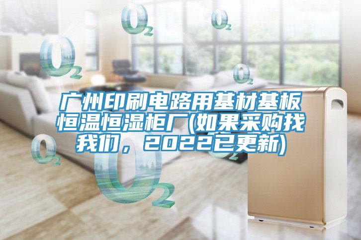 廣州印刷電路用基材基板恒溫恒濕柜廠(如果采購(gòu)找我們，2022已更新)