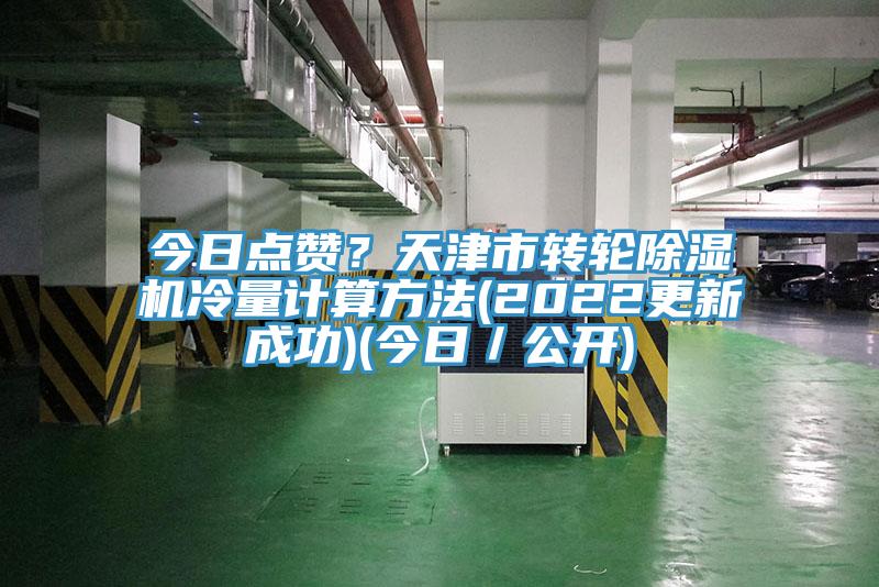 今日點(diǎn)贊？天津市轉(zhuǎn)輪除濕機(jī)冷量計(jì)算方法(2022更新成功)(今日／公開)