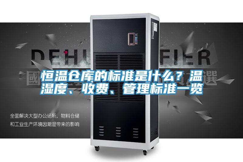 恒溫倉(cāng)庫(kù)的標(biāo)準(zhǔn)是什么？溫濕度、收費(fèi)、管理標(biāo)準(zhǔn)一覽