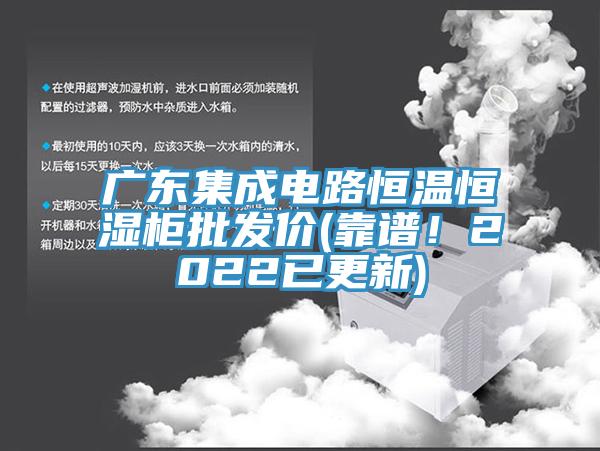 廣東集成電路恒溫恒濕柜批發(fā)價(jià)(靠譜！2022已更新)
