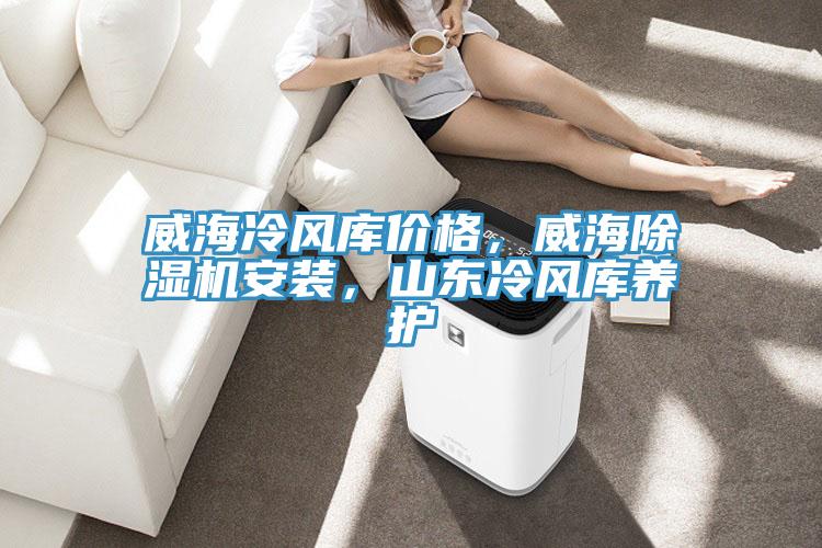 威海冷風庫價格，威海除濕機安裝，山東冷風庫養(yǎng)護