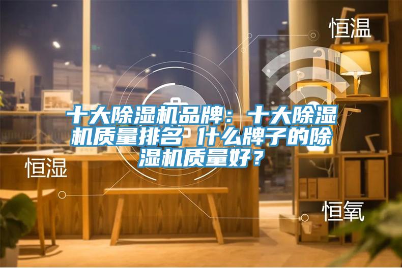 十大除濕機(jī)品牌：十大除濕機(jī)質(zhì)量排名 什么牌子的除濕機(jī)質(zhì)量好？