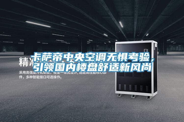 卡薩帝中央空調(diào)無(wú)懼考驗(yàn)，引領(lǐng)國(guó)內(nèi)樓盤舒適新風(fēng)尚