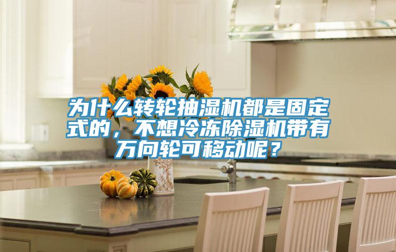 為什么轉輪抽濕機都是固定式的，不想冷凍除濕機帶有萬向輪可移動呢？