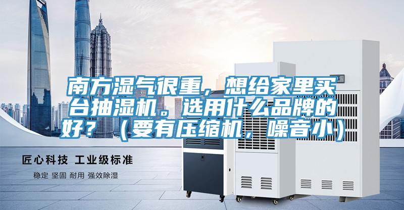 南方濕氣很重，想給家里買臺抽濕機。選用什么品牌的好？（要有壓縮機，噪音?。?></div>
								<div   id=