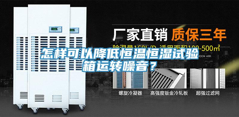 怎樣可以降低恒溫恒濕試驗箱運轉(zhuǎn)噪音？