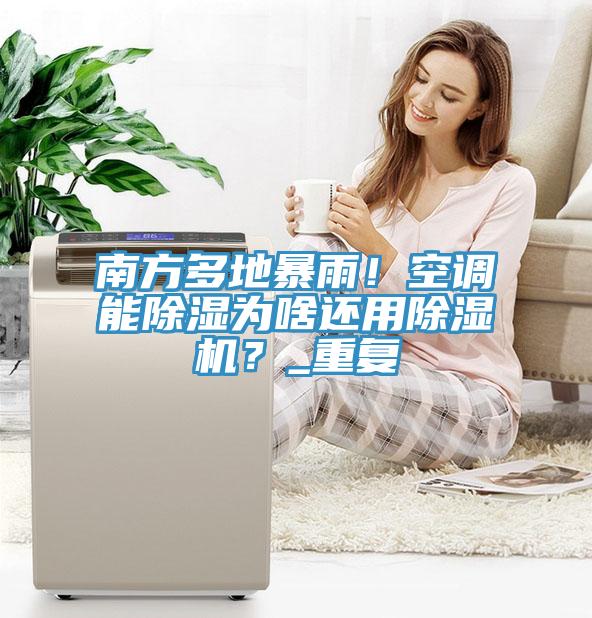 南方多地暴雨！空調(diào)能除濕為啥還用除濕機？_重復(fù)