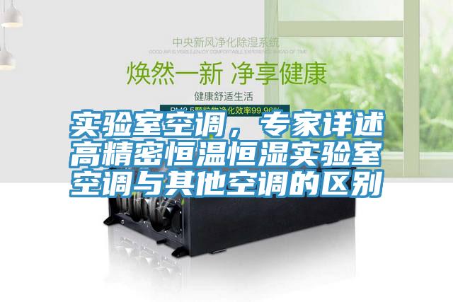 實(shí)驗(yàn)室空調(diào)，專(zhuān)家詳述高精密恒溫恒濕實(shí)驗(yàn)室空調(diào)與其他空調(diào)的區(qū)別