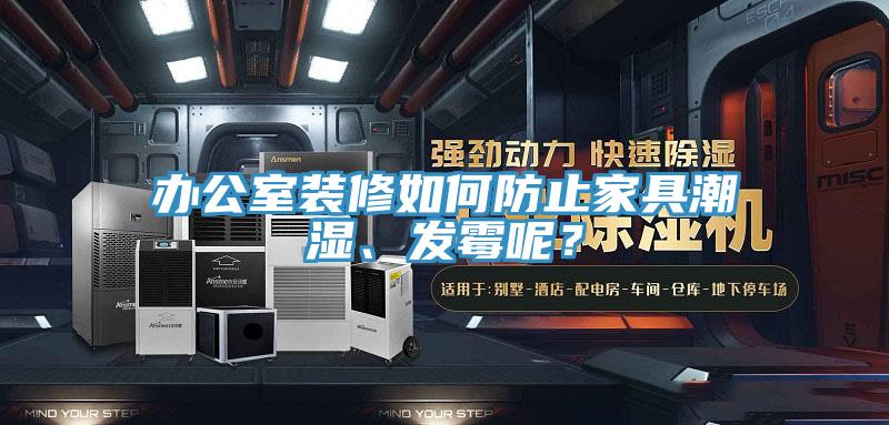 辦公室裝修如何防止家具潮濕、發(fā)霉呢？