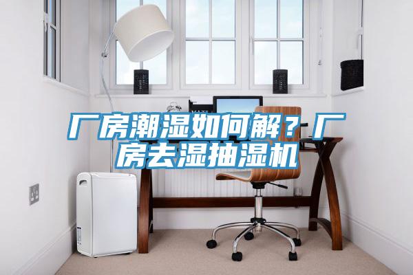 廠房潮濕如何解？廠房去濕抽濕機(jī)