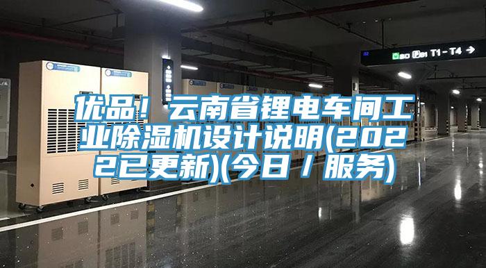 優(yōu)品！云南省鋰電車間工業(yè)除濕機(jī)設(shè)計(jì)說明(2022已更新)(今日／服務(wù))