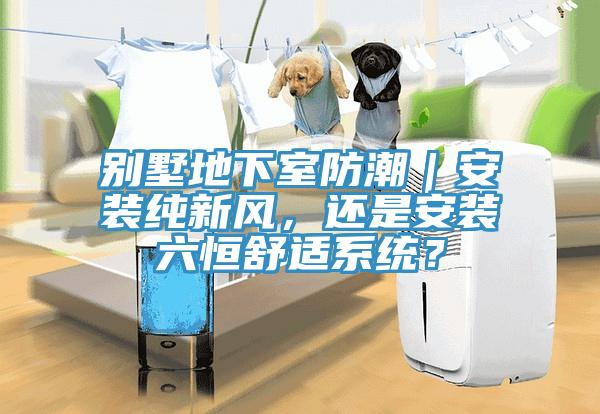 別墅地下室防潮｜安裝純新風(fēng)，還是安裝六恒舒適系統(tǒng)？