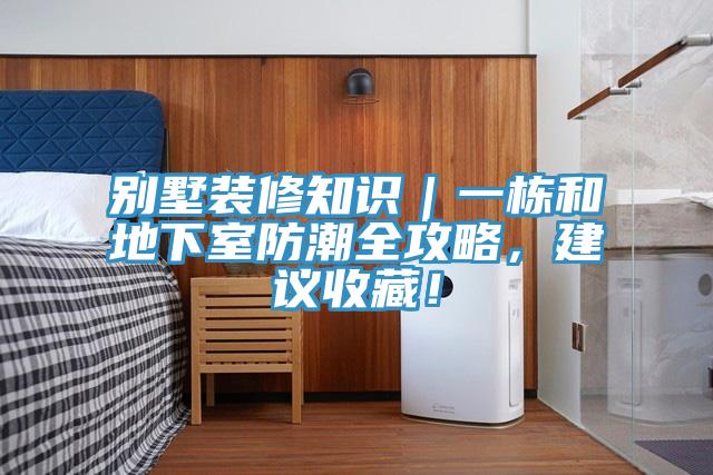 別墅裝修知識｜一棟和地下室防潮全攻略，建議收藏！