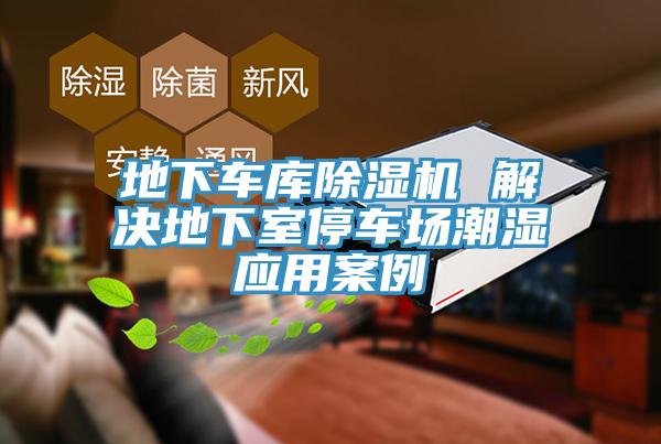 地下車庫除濕機(jī) 解決地下室停車場(chǎng)潮濕應(yīng)用案例