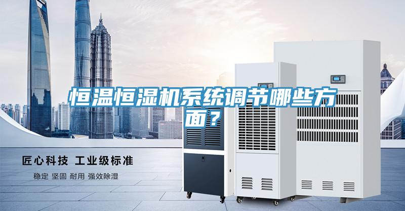 恒溫恒濕機(jī)系統(tǒng)調(diào)節(jié)哪些方面？