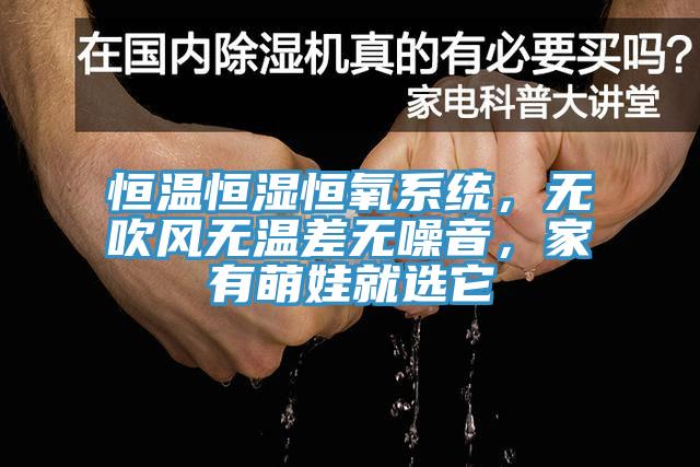 恒溫恒濕恒氧系統(tǒng)，無吹風(fēng)無溫差無噪音，家有萌娃就選它