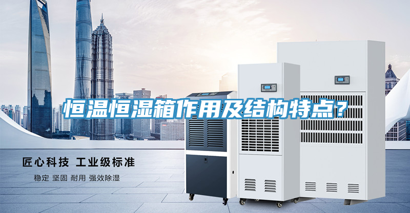 恒溫恒濕箱作用及結(jié)構(gòu)特點？