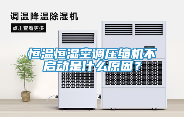 恒溫恒濕空調(diào)壓縮機不啟動是什么原因？
