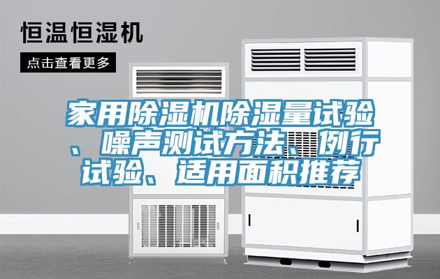 家用除濕機(jī)除濕量試驗(yàn)、噪聲測(cè)試方法、例行試驗(yàn)、適用面積推薦