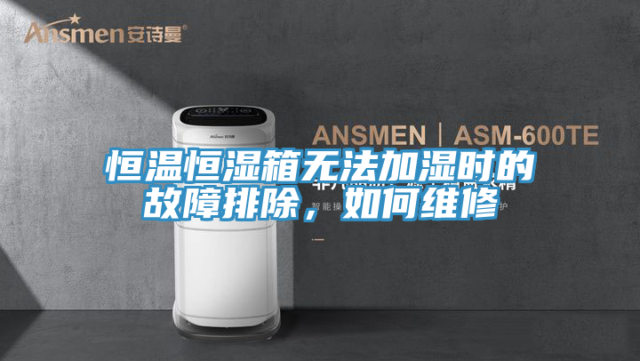 恒溫恒濕箱無法加濕時(shí)的故障排除，如何維修