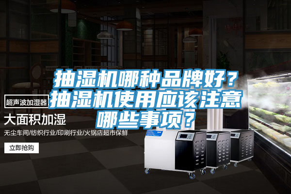 抽濕機(jī)哪種品牌好？抽濕機(jī)使用應(yīng)該注意哪些事項(xiàng)？