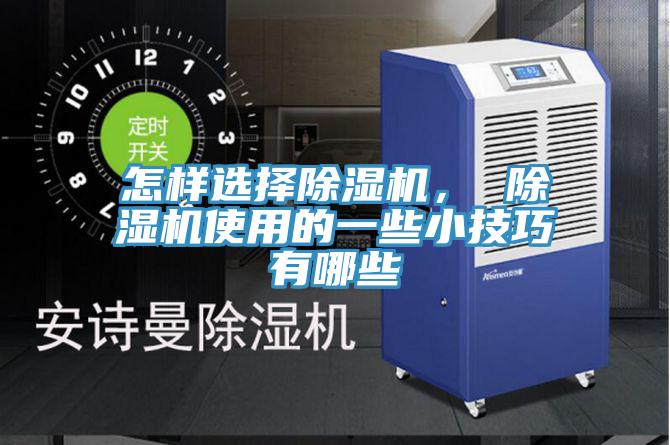 怎樣選擇除濕機(jī)， 除濕機(jī)使用的一些小技巧有哪些