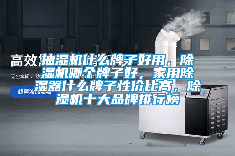 抽濕機什么牌子好用，除濕機哪個牌子好，家用除濕器什么牌子性價比高，除濕機十大品牌排行榜