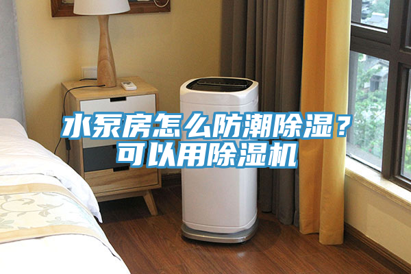 水泵房怎么防潮除濕？可以用除濕機(jī)