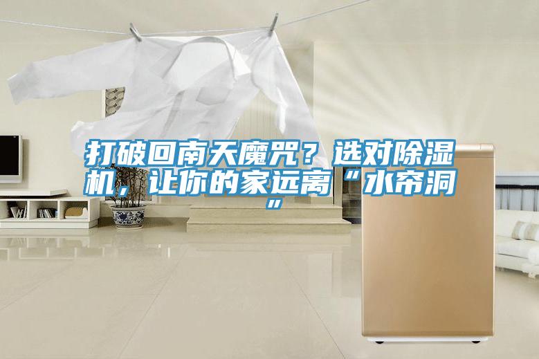打破回南天魔咒？選對(duì)除濕機(jī)，讓你的家遠(yuǎn)離“水簾洞”