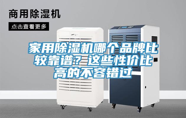家用除濕機(jī)哪個(gè)品牌比較靠譜？這些性價(jià)比高的不容錯(cuò)過