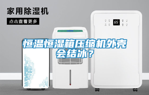恒溫恒濕箱壓縮機(jī)外殼會(huì)結(jié)冰？