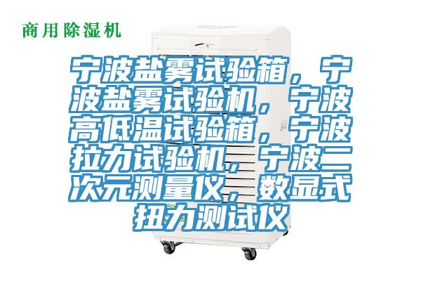寧波鹽霧試驗(yàn)箱，寧波鹽霧試驗(yàn)機(jī)，寧波高低溫試驗(yàn)箱，寧波拉力試驗(yàn)機(jī)，寧波二次元測(cè)量?jī)x，數(shù)顯式扭力測(cè)試儀
