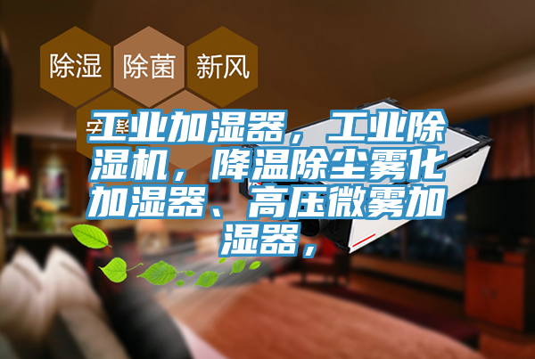 工業(yè)加濕器，工業(yè)除濕機，降溫除塵霧化加濕器、高壓微霧加濕器，