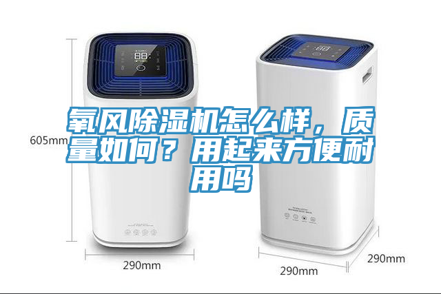 氧風(fēng)除濕機(jī)怎么樣，質(zhì)量如何？用起來方便耐用嗎