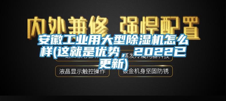安徽工業(yè)用大型除濕機(jī)怎么樣(這就是優(yōu)勢(shì)，2022已更新)