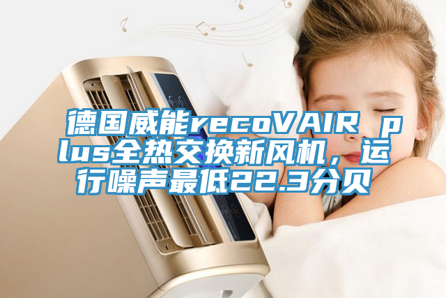 德國威能recoVAIR plus全熱交換新風(fēng)機(jī)，運(yùn)行噪聲最低22.3分貝