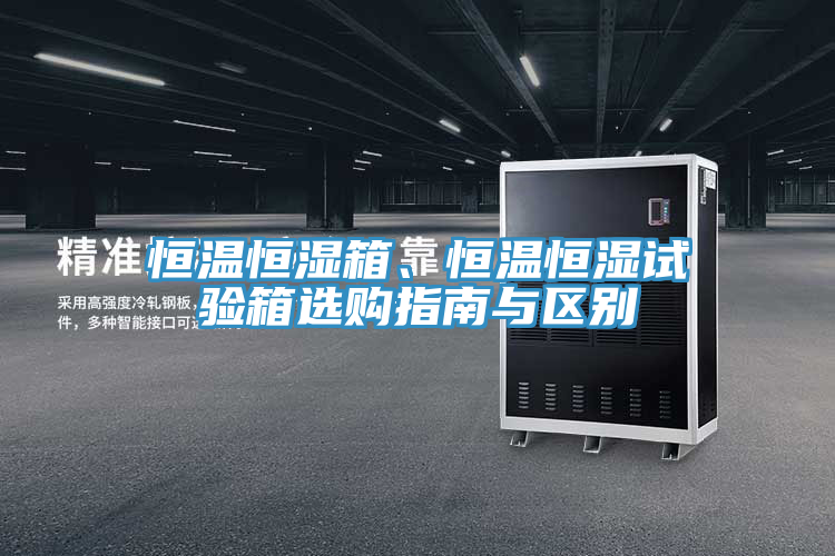 恒溫恒濕箱、恒溫恒濕試驗(yàn)箱選購(gòu)指南與區(qū)別