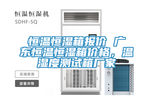 恒溫恒濕箱報(bào)價(jià) 廣東恒溫恒濕箱價(jià)格，溫濕度測(cè)試箱廠家