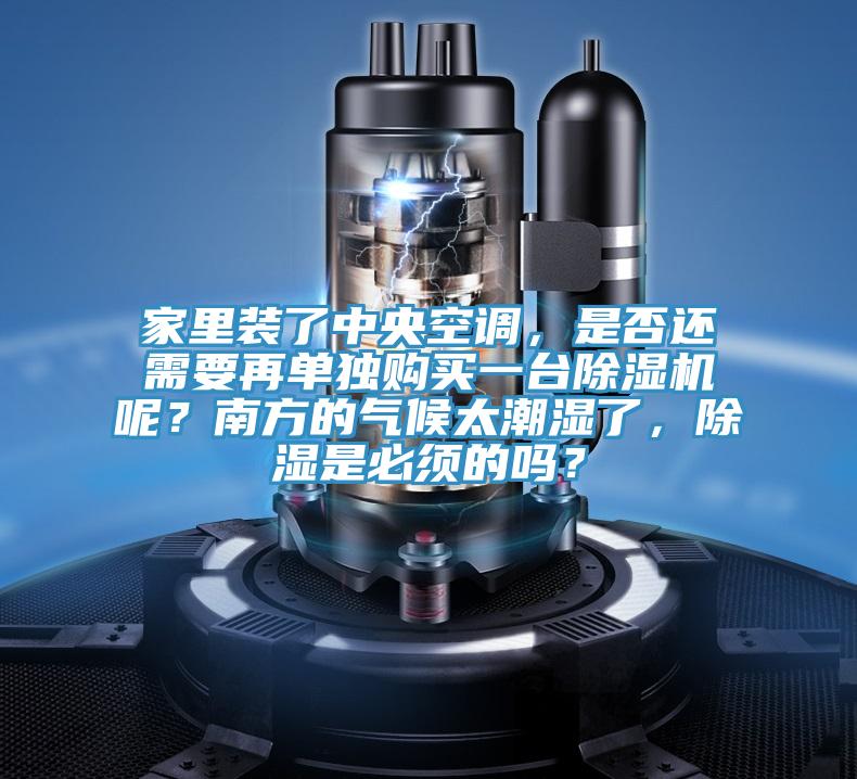 家里裝了中央空調(diào)，是否還需要再單獨(dú)購(gòu)買(mǎi)一臺(tái)除濕機(jī)呢？南方的氣候太潮濕了，除濕是必須的嗎？