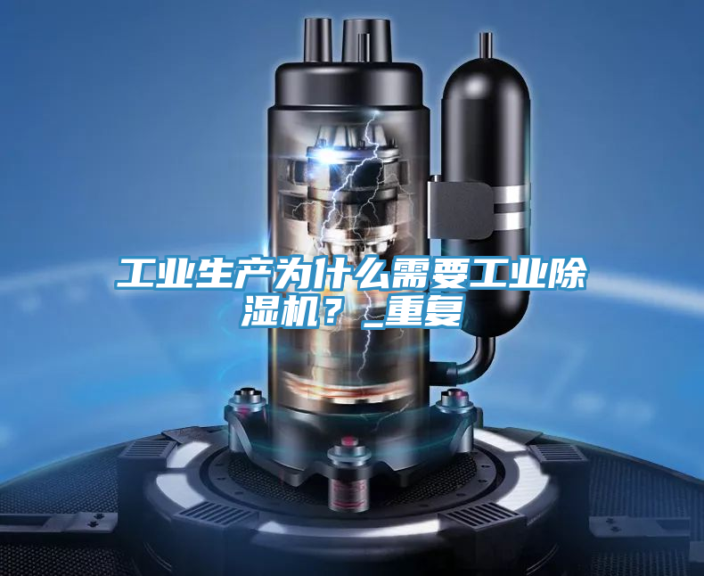 工業(yè)生產(chǎn)為什么需要工業(yè)除濕機？_重復