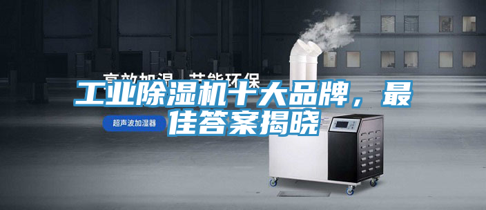 工業(yè)除濕機十大品牌，最佳答案揭曉