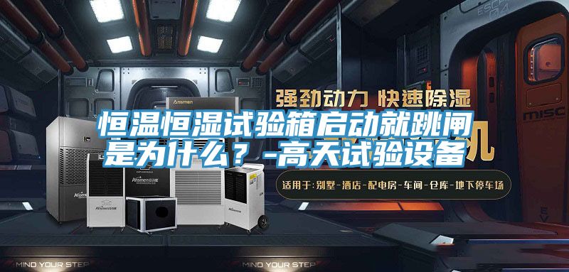 恒溫恒濕試驗(yàn)箱啟動(dòng)就跳閘是為什么？-高天試驗(yàn)設(shè)備