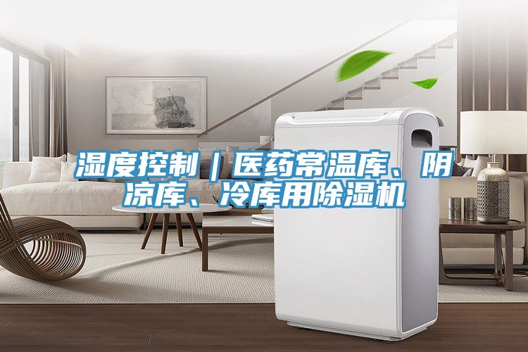 濕度控制｜醫(yī)藥常溫庫、陰涼庫、冷庫用除濕機