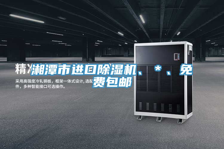 湘潭市進(jìn)口除濕機(jī)、＊、免費(fèi)包郵