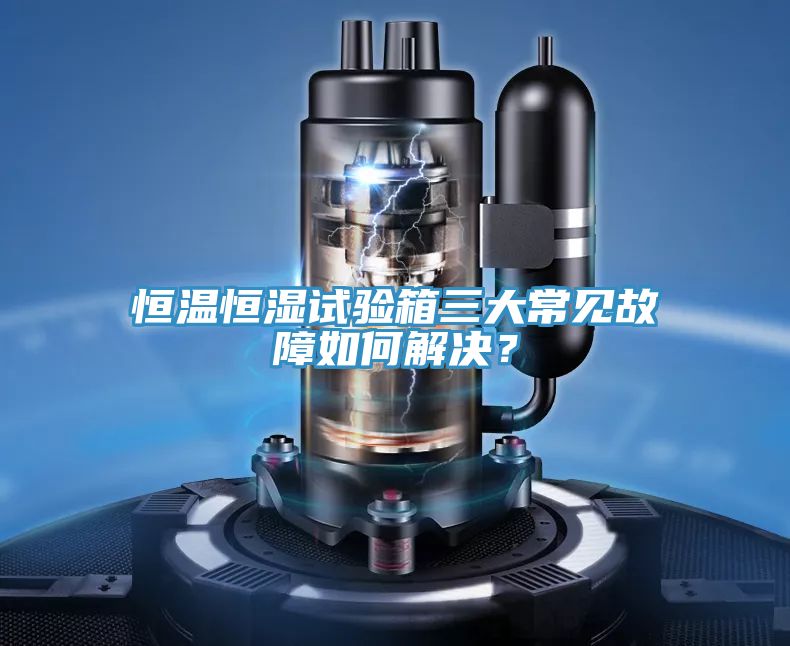 恒溫恒濕試驗箱三大常見故障如何解決？